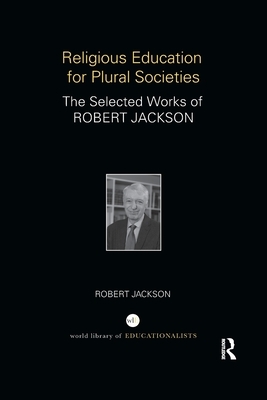 Religious Education for Plural Societies: The Selected Works of Robert Jackson by Robert Jackson