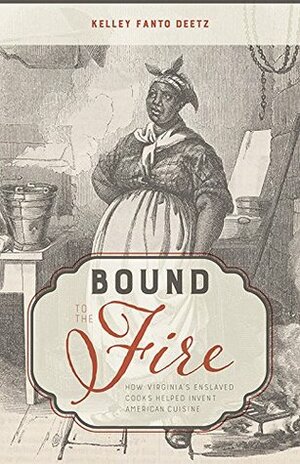 Bound to the Fire: How Virginia's Enslaved Cooks Helped Invent American Cuisine by Kelley Fanto Deetz