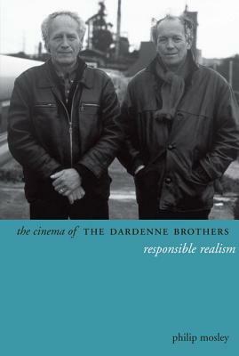 The Cinema of the Dardenne Brothers: Responsible Realism by Philip Mosley