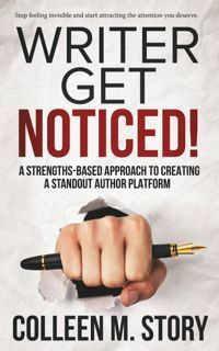 Writer Get Noticed! A Strengths-Based Approach to Creating a Standout Author Platform by Colleen M. Story