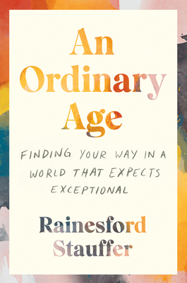 An Ordinary Age: Finding Your Way in a World That Expects Exceptional by Rainesford Stauffer