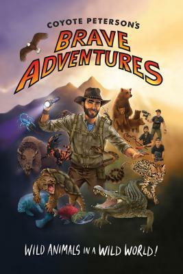 Coyote Peterson's Brave Adventures: Wild Animals in a Wild World (Brave Wilderness, Emmy Award Winning Youtuber) by Coyote Peterson