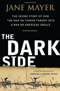 The Dark Side: The Inside Story of How the War on Terror Turned Into a War on American Ideals by Jane Mayer