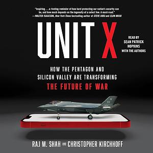 Unit X: How the Pentagon and Silicon Valley Are Transforming the Future of War by Raj M. Shah, Christopher Kirchhoff