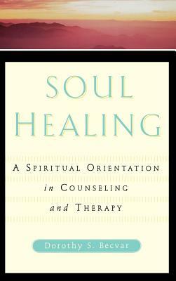 Soul Healing: A Spiritual Orientation in Counseling and Therapy by Dorothy Stroh Becvar