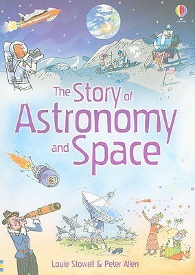 The Story of Astronomy and Space by Louie Stowell, Jane Chisholm, Peter Allen
