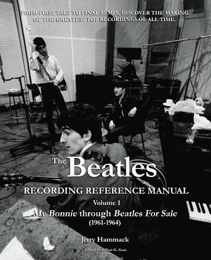 The Beatles Recording Reference Manual: Volume 1: My Bonnie through Beatles For Sale (1961-1964) by Jerry Hammack