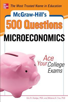 McGraw-Hill's 500 Microeconomics Questions: Ace Your College Exams: 3 Reading Tests + 3 Writing Tests + 3 Mathematics Tests by Eric R. Dodge, Melanie Fox