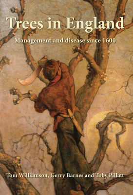 Trees in England: Management and Disease Since 1600 by Tom Williamson, Toby Pillatt, Gerry Barnes