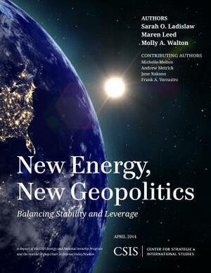 New Energy, New Geopolitics: Balancing Stability and Leverage by Sarah O. Ladislaw, Maren Leed, Molly A. Walton