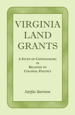 Virginia Land Grants: A Study of Conveyancing in Relation to Colonial Politics by Fairfax Harrison