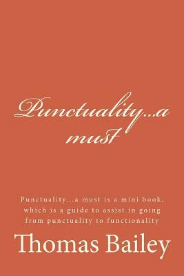 Punctuality...a Must: Punctuality...a Must Is a Mini Book, Which Is a Guide to Assist in Going from Punctuality to Functionality by Thomas Bailey