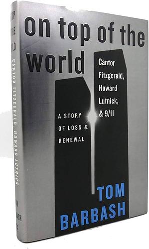 On Top of the World: Cantor Fitzgerald, Howard Lutnick, & 9/11: A Story of Loss & Renewal by Tom Barbash, Tom Barbash