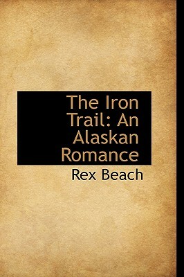 The Iron Trail: An Alaskan Romance by Rex Beach