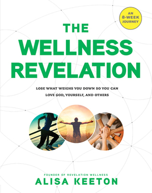 The Wellness Revelation: Lose What Weighs You Down So You Can Love God, Yourself, and Others by Alisa Keeton