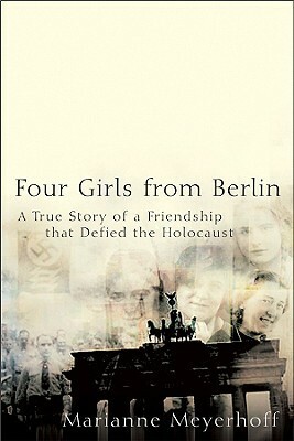 Four Girls from Berlin: A True Story of a Friendship that Defied the Holocaust by Marianne Meyerhoff