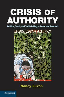 Crisis of Authority: Politics, Trust, and Truth-Telling in Freud and Foucault by Nancy Luxon