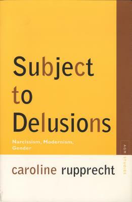 Subject to Delusions: Narcissism, Modernism, Gender by Caroline Rupprecht