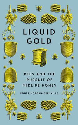 Liquid Gold: Bees and the Pursuit of Midlife Honey by Roger Morgan-Grenville