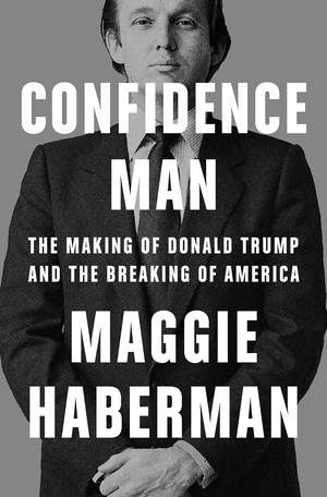 Confidence Man: The Making of Donald Trump and the Breaking of America by Maggie Haberman