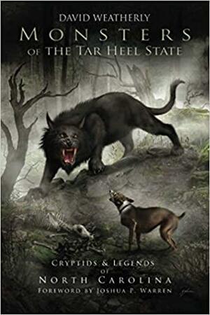 Monsters of the Tar Heel State: Cryptids & Legends of North Carolina by David Weatherly, Joshua P Warren