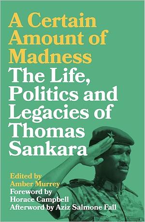 A Certain Amount of Madness The Life, Politics and Legacies of Thomas Sankara by Amber Murrey