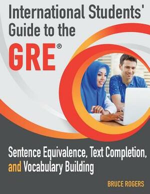 International Students' Guide to the GRE: Sentence Equivalence, Text Completion, and Vocabulary Building by Bruce Rogers