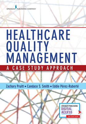 Healthcare Quality Management: A Case Study Approach by Eddie Perez-Ruberte, Zachary Pruitt, Candace Smith