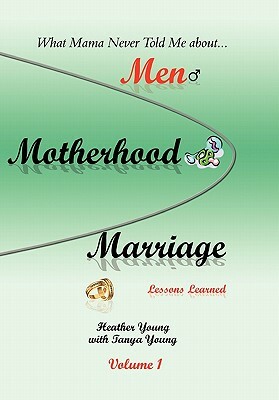 What Mama Never Told Me: About...Men, Motherhood and Marriage - Lessons Learned by Heather Young