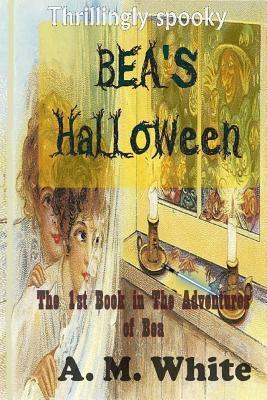 Bea's Halloween: The First Book in The Adventures of BEA by A. White