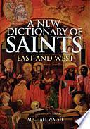 A New Dictionary of Saints: East and West by Michael J. Walsh