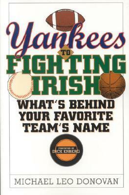 Yankees to Fighting Irish: What's Behind Your Favorite Team's Name by Dick Enberg, Michael Leo Donovan