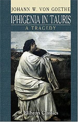 Iphigenia in Tauris, a Tragedy by Johann Wolfgang von Goethe
