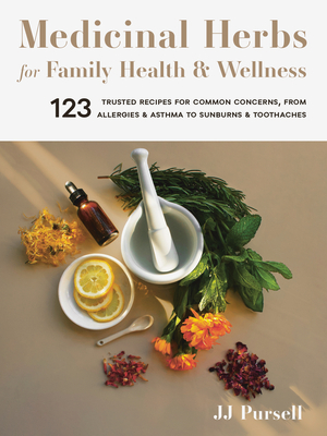 Medicinal Herbs for Family Health and Wellness: 123 Trusted Recipes for Common Concerns, from Allergies and Asthma to Sunburns and Toothaches by Jj Pursell