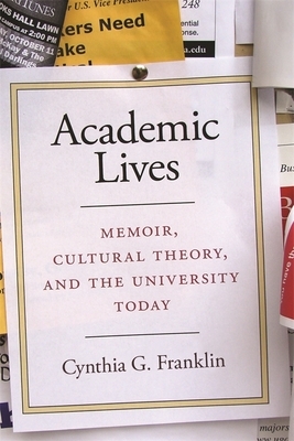 Academic Lives: Memoir, Cultural Theory, and the University Today by Cynthia G. Franklin