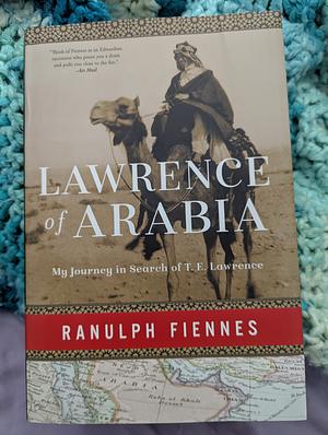Lawrence of Arabia: My Journey in Search of T. E. Lawrence by Ranulph Fiennes