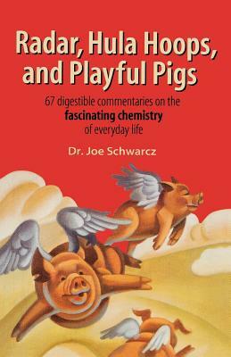 Radar, Hula Hoops, and Playful Pigs: 67 Digestible Commentaries on the Fascinating Chemistry of Everyday Life by Joe Schwarcz