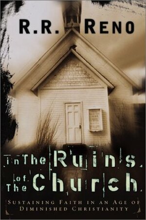 In the Ruins of the Church: Sustaining Faith in an Age of Diminished Christianity by R.R. Reno