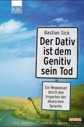 Der Dativ ist dem Genitiv sein Tod: Ein Wegweiser durch den Irrgarten der deutschen Sprache by Bastian Sick