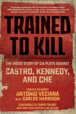 Trained to Kill: The Inside Story of CIA Plots Against Castro, Kennedy, and Che by Antonio Veciana, Carlos Harrison