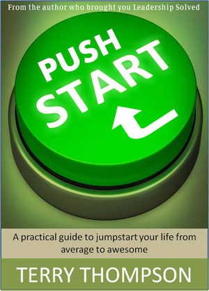 Push Start: A practical guide to jumpstart your life from average to awesome by Terry Thompson