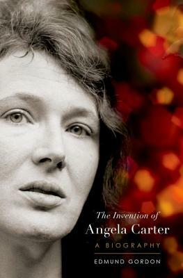 The Invention of Angela Carter: A Biography by Edmund Gordon