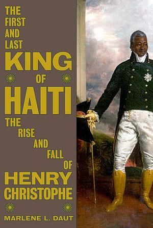 The First and Last King of Haiti: The Rise and Fall of Henry Christophe by Marlene L. Daut