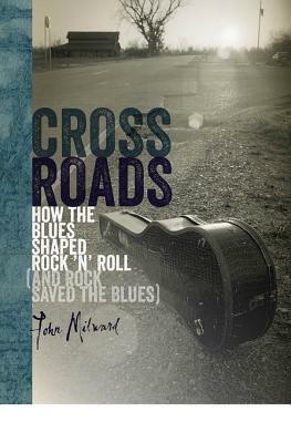 Crossroads: How the Blues Shaped Rock 'n' Roll (and Rock Saved the Blues) by John Milward