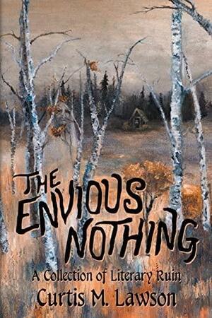 The Envious Nothing: A Collection of Literary Ruin by Curtis M. Lawson