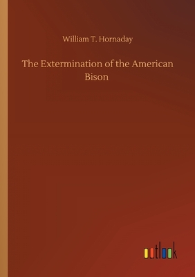 The Extermination of the American Bison by William T. Hornaday