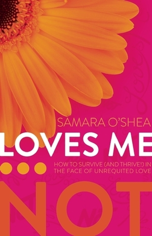 Loves Me... Not: How to Survive (and Thrive!) in the Face of Unrequited Love by Samara O'Shea