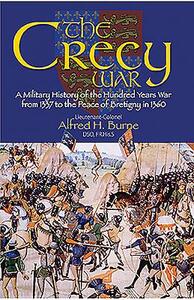 The Crecy War: A Military History of the Hundred Years War from 1337 to the Peace of Bretigny in 1360 by Alfred H. Burne