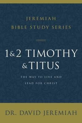 1 and 2 Timothy and Titus: The Way to Live and Lead for Christ by David Jeremiah