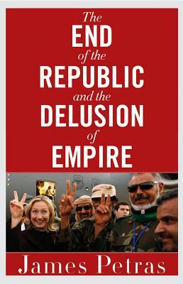 The End of the Republic and the Delusion of Empire by James Petras